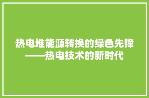 热电堆能源转换的绿色先锋——热电技术的新时代