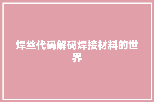 焊丝代码解码焊接材料的世界