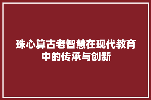 珠心算古老智慧在现代教育中的传承与创新