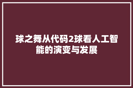 球之舞从代码2球看人工智能的演变与发展