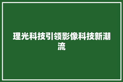 理光科技引领影像科技新潮流