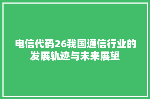 电信代码26我国通信行业的发展轨迹与未来展望