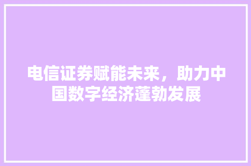 电信证券赋能未来，助力中国数字经济蓬勃发展