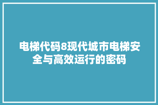 电梯代码8现代城市电梯安全与高效运行的密码