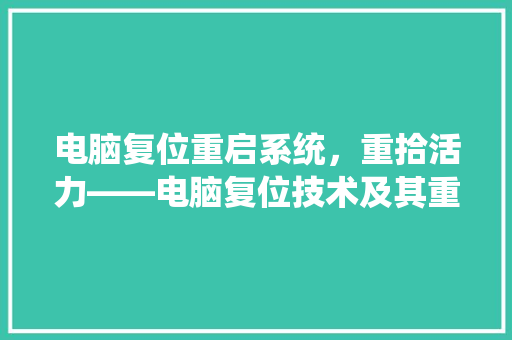 电脑复位重启系统，重拾活力——电脑复位技术及其重要