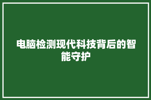 电脑检测现代科技背后的智能守护