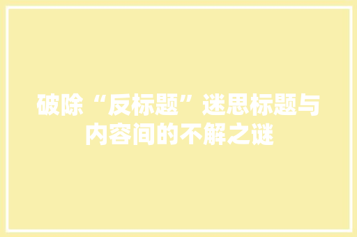 破除“反标题”迷思标题与内容间的不解之谜