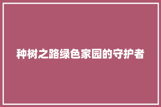 种树之路绿色家园的守护者