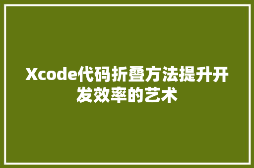 Xcode代码折叠方法提升开发效率的艺术