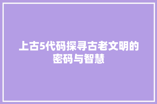 上古5代码探寻古老文明的密码与智慧