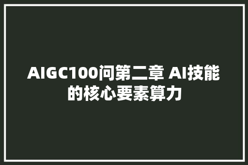 AIGC100问第二章 AI技能的核心要素算力