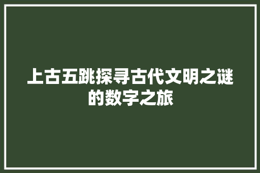 上古五跳探寻古代文明之谜的数字之旅