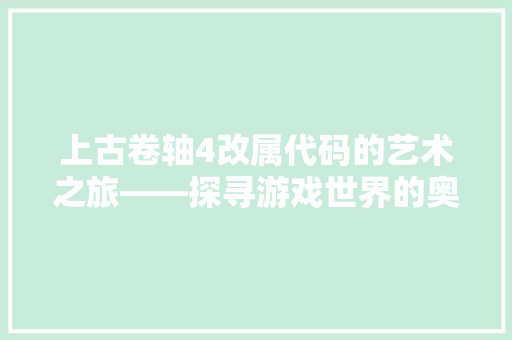 上古卷轴4改属代码的艺术之旅——探寻游戏世界的奥秘与魅力