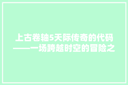 上古卷轴5天际传奇的代码——一场跨越时空的冒险之旅