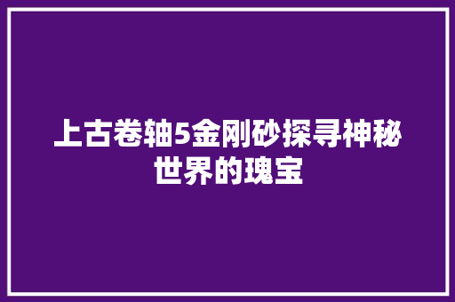 上古卷轴5金刚砂探寻神秘世界的瑰宝