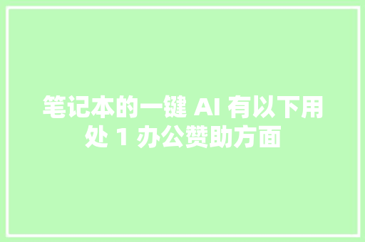 笔记本的一键 AI 有以下用处 1 办公赞助方面