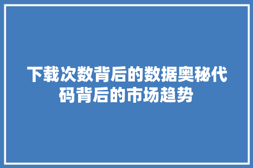 下载次数背后的数据奥秘代码背后的市场趋势