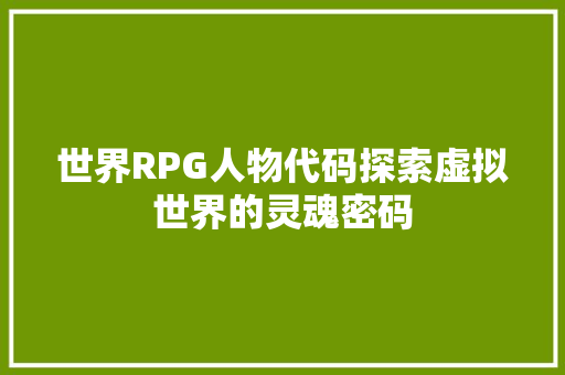 世界RPG人物代码探索虚拟世界的灵魂密码