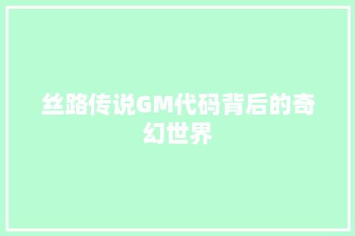 丝路传说GM代码背后的奇幻世界