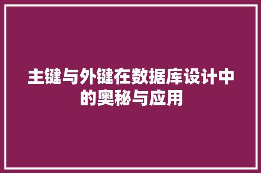 主键与外键在数据库设计中的奥秘与应用