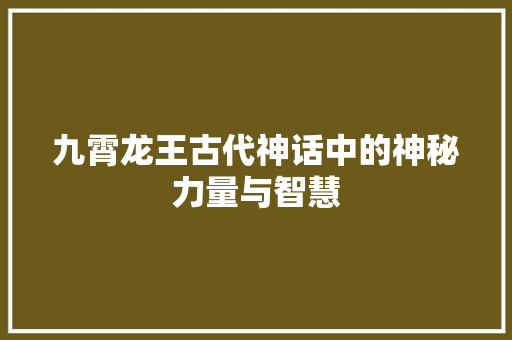 九霄龙王古代神话中的神秘力量与智慧