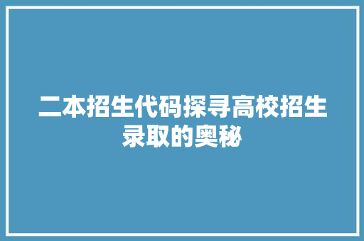 二本招生代码探寻高校招生录取的奥秘