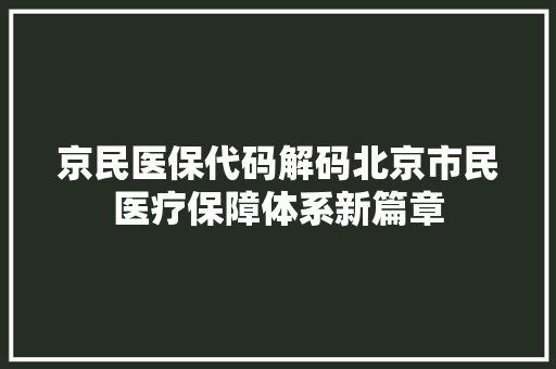 京民医保代码解码北京市民医疗保障体系新篇章