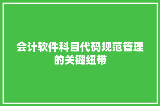 会计软件科目代码规范管理的关键纽带