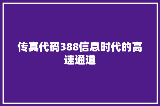 传真代码388信息时代的高速通道