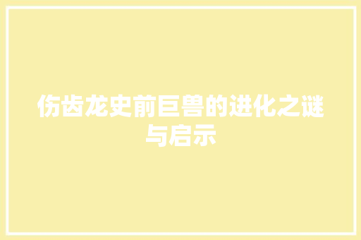 伤齿龙史前巨兽的进化之谜与启示