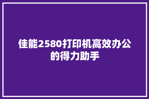 佳能2580打印机高效办公的得力助手