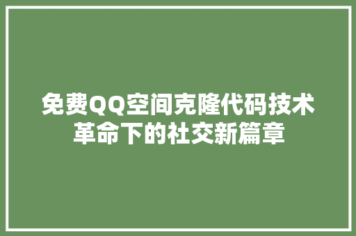 免费QQ空间克隆代码技术革命下的社交新篇章