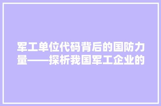 军工单位代码背后的国防力量——探析我国军工企业的崛起与发展