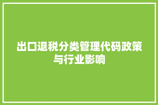 出口退税分类管理代码政策与行业影响