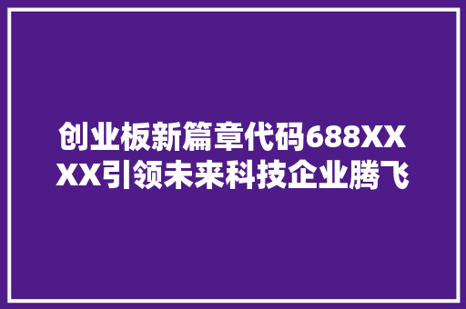 创业板新篇章代码688XXXX引领未来科技企业腾飞