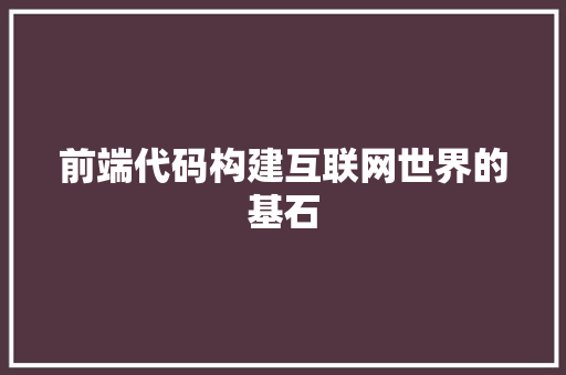 前端代码构建互联网世界的基石