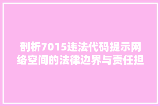 剖析7015违法代码提示网络空间的法律边界与责任担当