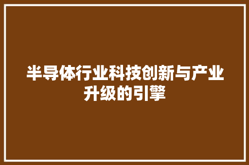 半导体行业科技创新与产业升级的引擎