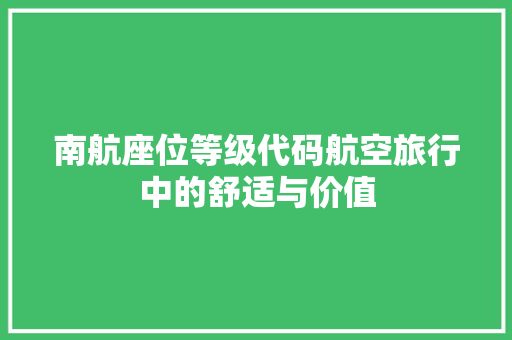 南航座位等级代码航空旅行中的舒适与价值