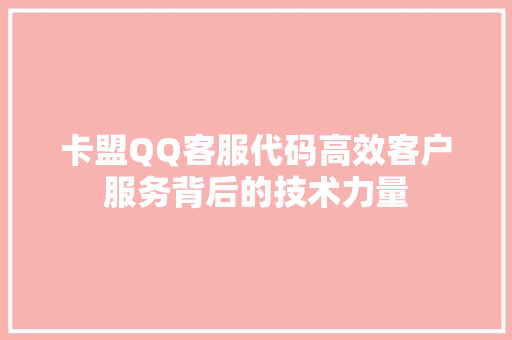 卡盟QQ客服代码高效客户服务背后的技术力量