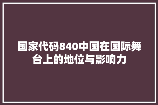 国家代码840中国在国际舞台上的地位与影响力