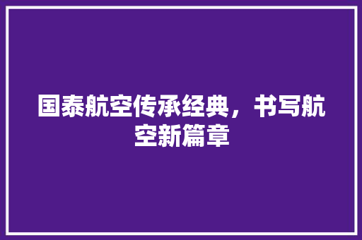 国泰航空传承经典，书写航空新篇章