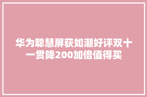 华为聪慧屏获如潮好评双十一贯降200加倍值得买