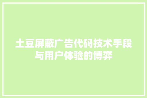 土豆屏蔽广告代码技术手段与用户体验的博弈