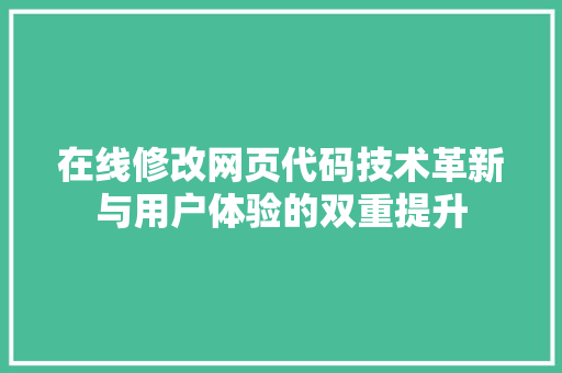 在线修改网页代码技术革新与用户体验的双重提升