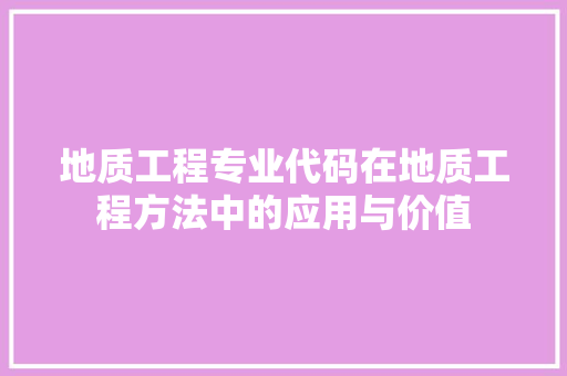 地质工程专业代码在地质工程方法中的应用与价值