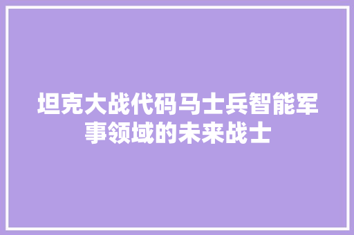 坦克大战代码马士兵智能军事领域的未来战士