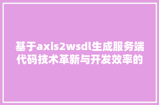 基于axis2wsdl生成服务端代码技术革新与开发效率的提升