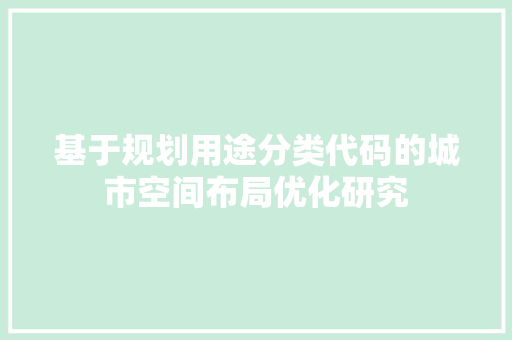 基于规划用途分类代码的城市空间布局优化研究