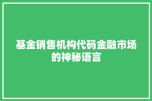 基金销售机构代码金融市场的神秘语言